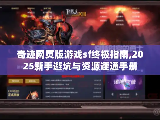 奇迹网页版游戏sf终极指南,2025新手避坑与资源速通手册 奇迹网页版游戏sf终极指南,2025新手避坑与资源速通手册