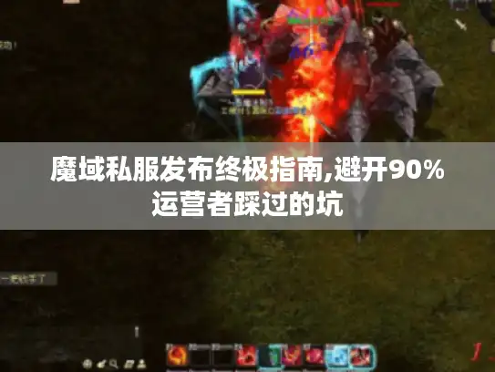 魔域私服发布终极指南,避开90%运营者踩过的坑 魔域私服发布终极指南,避开90%运营者踩过的坑