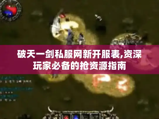 破天一剑私服网新开服表,资深玩家必备的抢资源指南 破天一剑私服网新开服表,资深玩家必备的抢资源指南
