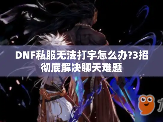 DNF私服无法打字怎么办?3招彻底解决聊天难题 DNF私服无法打字怎么办?3招彻底解决聊天难题