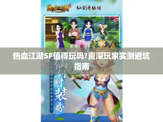 热血江湖SF值得玩吗?资深玩家实测避坑指南