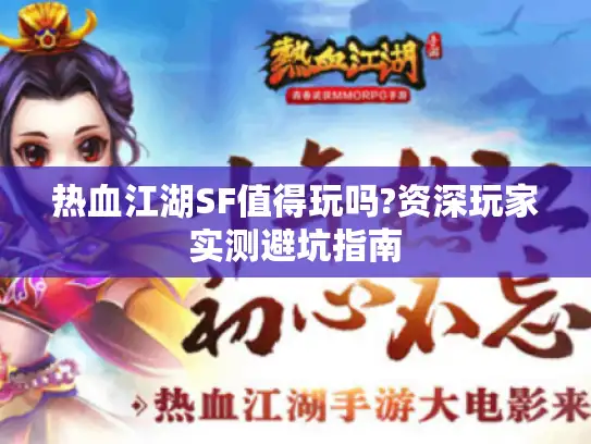 热血江湖SF值得玩吗?资深玩家实测避坑指南