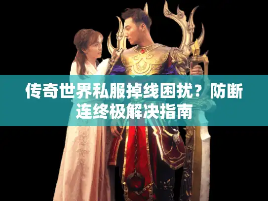 传奇世界私服掉线困扰？防断连终极解决指南
