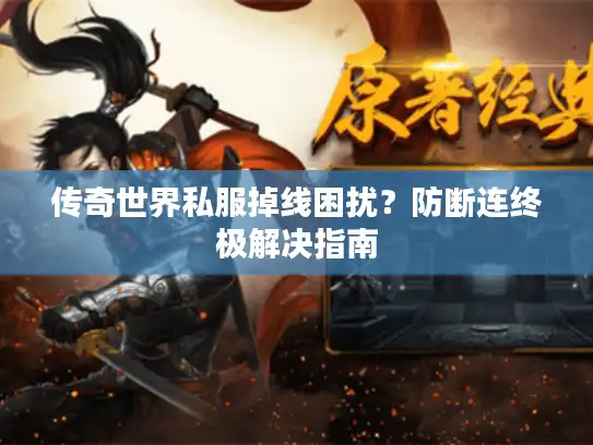 传奇世界私服掉线困扰？防断连终极解决指南