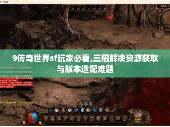 9传奇世界sf玩家必看,三招解决资源获取与版本适配难题