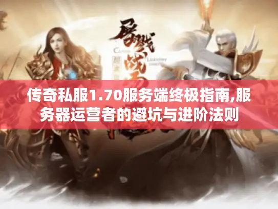 传奇私服1.70服务端终极指南,服务器运营者的避坑与进阶法则