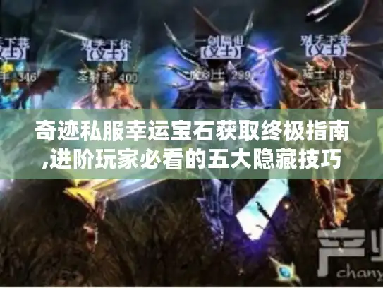 奇迹私服幸运宝石获取终极指南,进阶玩家必看的五大隐藏技巧 奇迹私服幸运宝石获取终极指南,进阶玩家必看的五大隐藏技巧