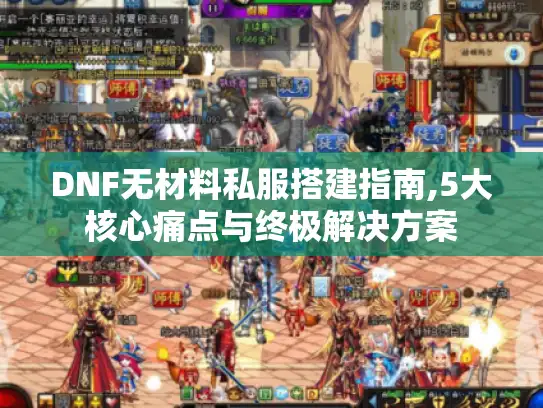 DNF无材料私服搭建指南,5大核心痛点与终极解决方案