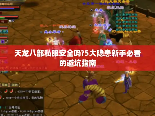 天龙八部私服安全吗?5大隐患新手必看的避坑指南