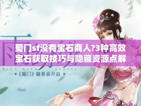蜀门sf没有宝石商人?3种高效宝石获取技巧与隐藏资源点解析 蜀门sf没有宝石商人?3种高效宝石获取技巧与隐藏资源点解析