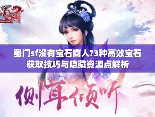 蜀门sf没有宝石商人?3种高效宝石获取技巧与隐藏资源点解析 蜀门sf没有宝石商人?3种高效宝石获取技巧与隐藏资源点解析