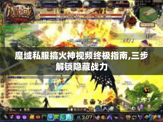 魔域私服搞火神视频终极指南,三步解锁隐藏战力