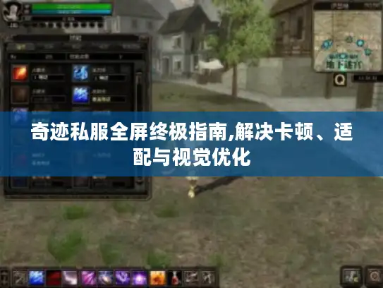 奇迹私服全屏终极指南,解决卡顿、适配与视觉优化