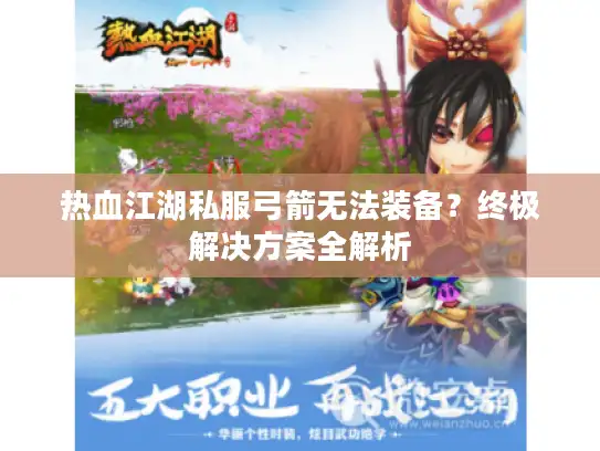 热血江湖私服弓箭无法装备？终极解决方案全解析