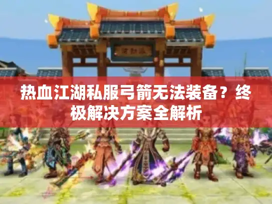 热血江湖私服弓箭无法装备？终极解决方案全解析