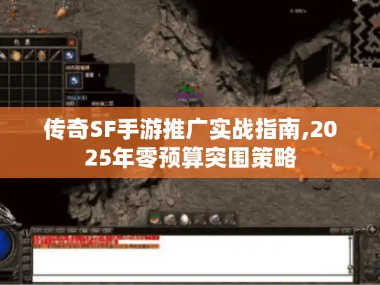 传奇SF手游推广实战指南,2025年零预算突围策略