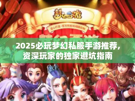 2025必玩梦幻私服手游推荐,资深玩家的独家避坑指南