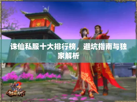 诛仙私服十大排行榜，避坑指南与独家解析