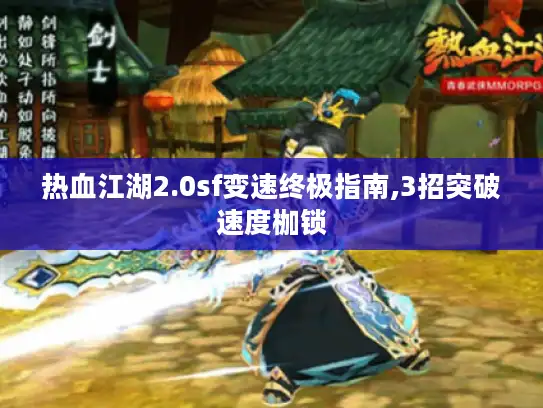 热血江湖2.0sf变速终极指南,3招突破速度枷锁