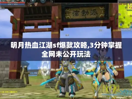 明月热血江湖sf爆款攻略,3分钟掌握全网未公开玩法 明月热血江湖sf爆款攻略,3分钟掌握全网未公开玩法