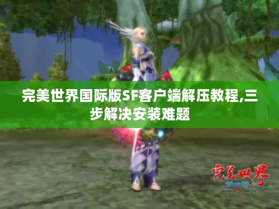完美世界国际版SF客户端解压教程,三步解决安装难题