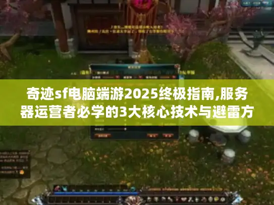 奇迹sf电脑端游2025终极指南,服务器运营者必学的3大核心技术与避雷方案