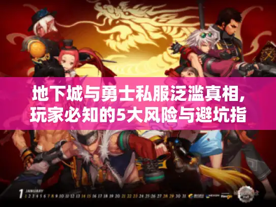 地下城与勇士私服泛滥真相,玩家必知的5大风险与避坑指南