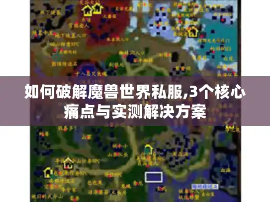 如何破解魔兽世界私服,3个核心痛点与实测解决方案