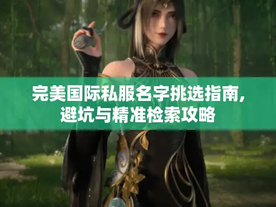 完美国际私服名字挑选指南,避坑与精准检索攻略
