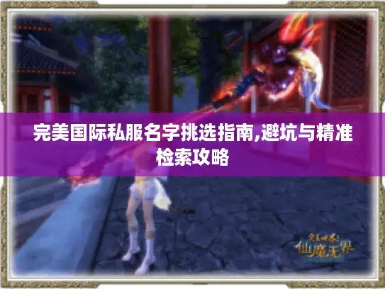 完美国际私服名字挑选指南,避坑与精准检索攻略