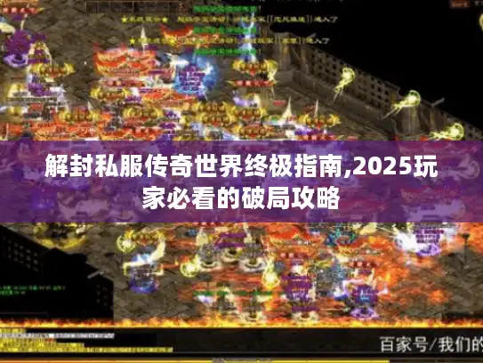 解封私服传奇世界终极指南,2025玩家必看的破局攻略