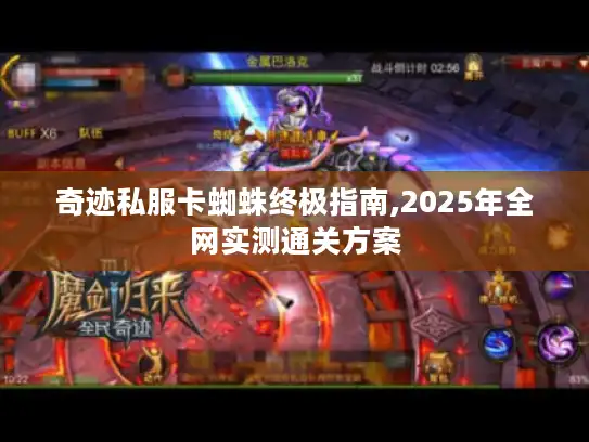 奇迹私服卡蜘蛛终极指南,2025年全网实测通关方案