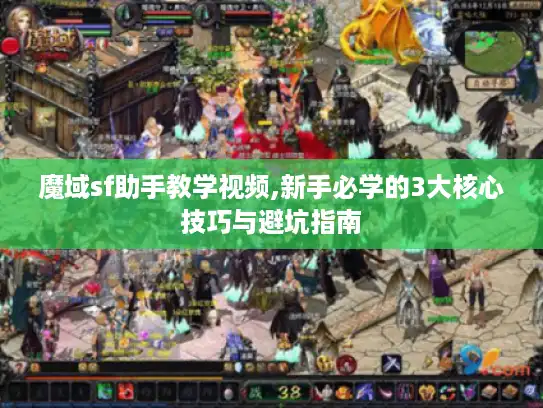 魔域sf助手教学视频,新手必学的3大核心技巧与避坑指南 魔域sf助手教学视频,新手必学的3大核心技巧与避坑指南