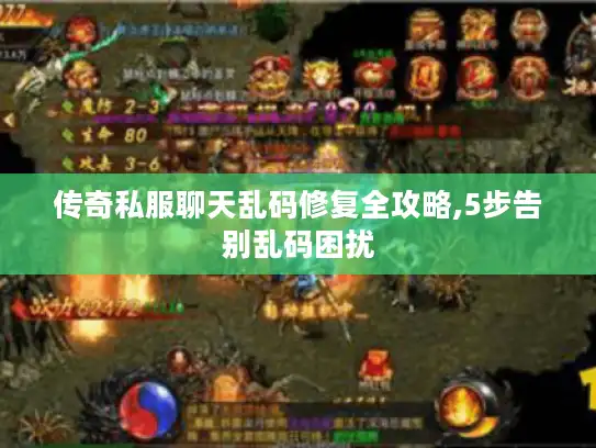 传奇私服聊天乱码修复全攻略,5步告别乱码困扰 传奇私服聊天乱码修复全攻略,5步告别乱码困扰