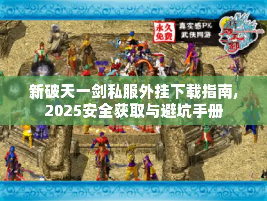 新破天一剑私服外挂下载指南,2025安全获取与避坑手册