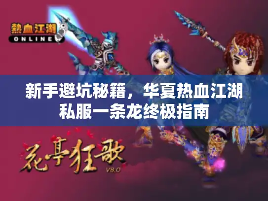 新手避坑秘籍,华夏热血江湖私服一条龙终极指南 新手避坑秘籍,华夏热血江湖私服一条龙终极指南