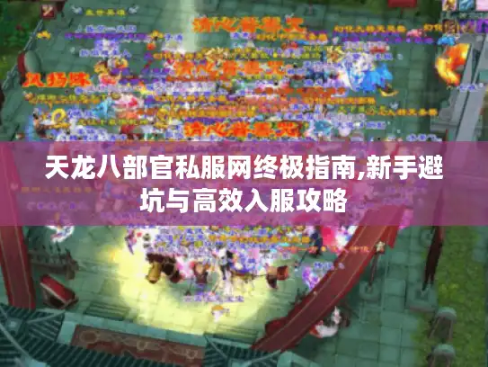 天龙八部官私服网终极指南,新手避坑与高效入服攻略