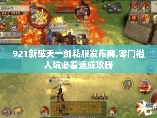 921新破天一剑私服发布网,零门槛入坑必看速成攻略 921新破天一剑私服发布网,零门槛入坑必看速成攻略