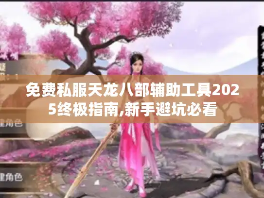 免费私服天龙八部辅助工具2025终极指南,新手避坑必看 免费私服天龙八部辅助工具2025终极指南,新手避坑必看