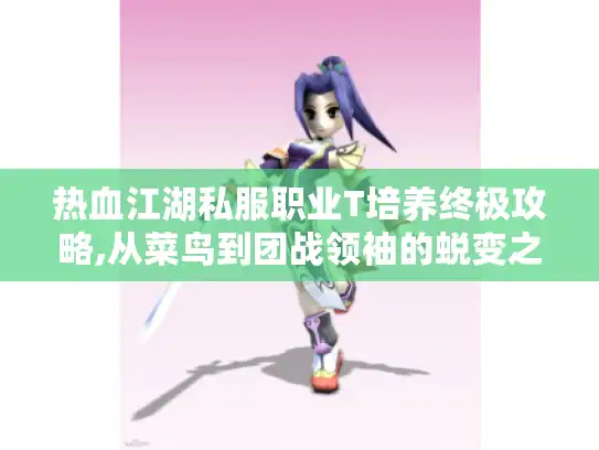 热血江湖私服职业T培养终极攻略,从菜鸟到团战领袖的蜕变之路