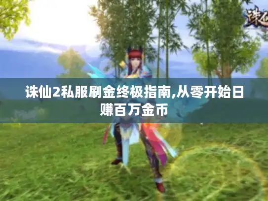 诛仙2私服刷金终极指南,从零开始日赚百万金币