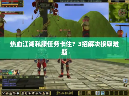 热血江湖私服任务卡住？3招解决接取难题