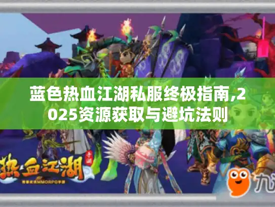 蓝色热血江湖私服终极指南,2025资源获取与避坑法则