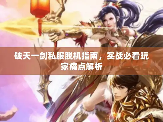 破天一剑私服脱机指南，实战必看玩家痛点解析