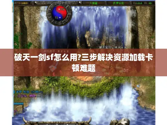 破天一剑sf怎么用?三步解决资源加载卡顿难题