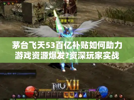 茅台飞天53百亿补贴如何助力游戏资源爆发?资深玩家实战攻略