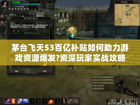 茅台飞天53百亿补贴如何助力游戏资源爆发?资深玩家实战攻略