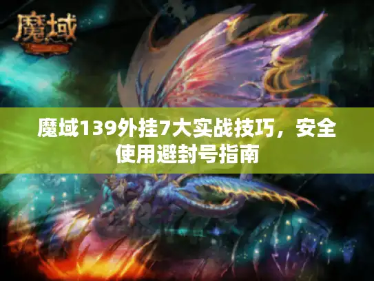 魔域139外挂7大实战技巧，安全使用避封号指南