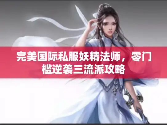 完美国际私服妖精法师，零门槛逆袭三流派攻略