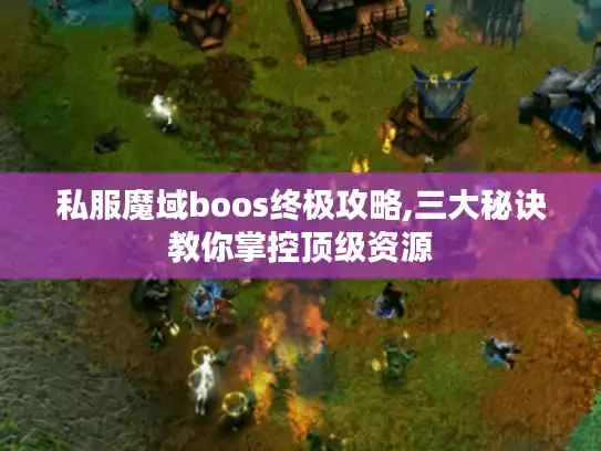 私服魔域boos终极攻略,三大秘诀教你掌控顶级资源